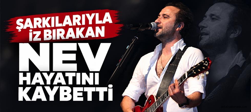 Şarkılarıyla İz Bırakan Nev Hayatını Kaybetti