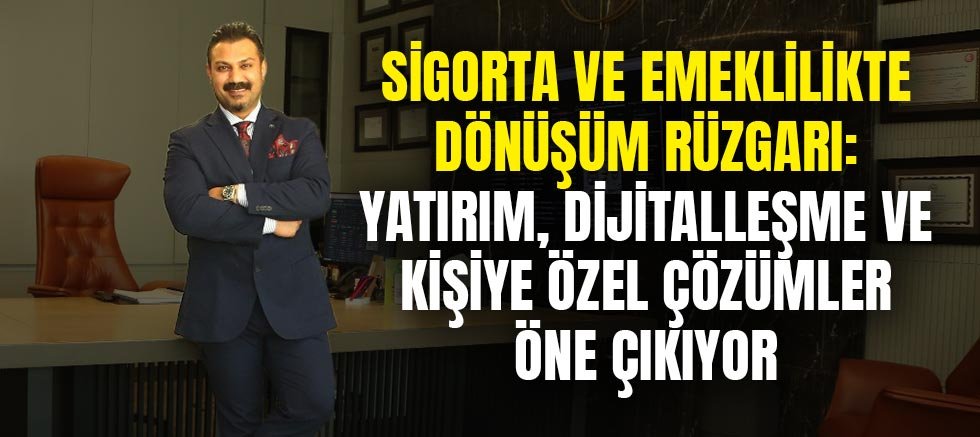 Sigorta ve emeklilikte dönüşüm rüzgarı: Yatırım, dijitalleşme ve kişiye özel çözümler öne çıkıyor