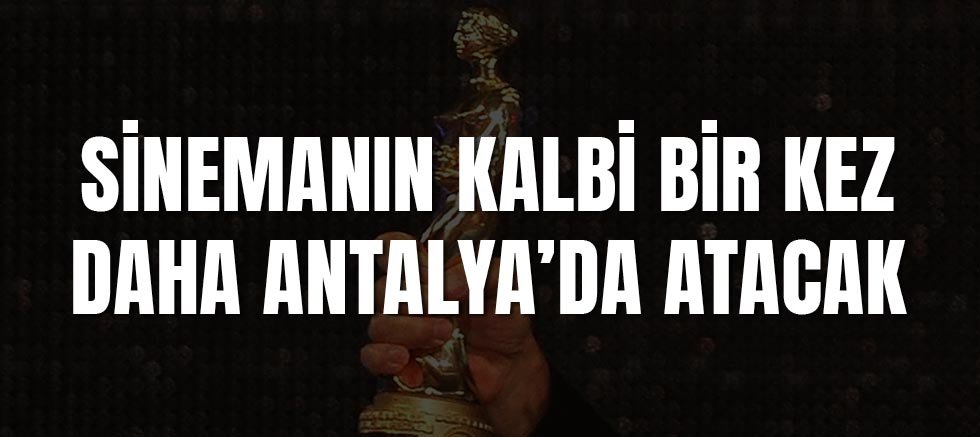 Sinemanın kalbi bir kez daha Antalya’da atacak