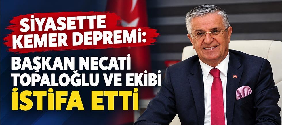 Siyasette Kemer Depremi: Başkan Necati Topaloğlu ve Ekibi İstifa Etti 