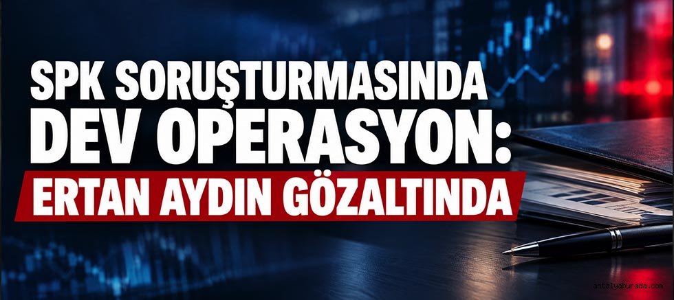 SPK Soruşturmasında Dev Operasyon: Eski Başdanışman Ertan Aydın Gözaltında