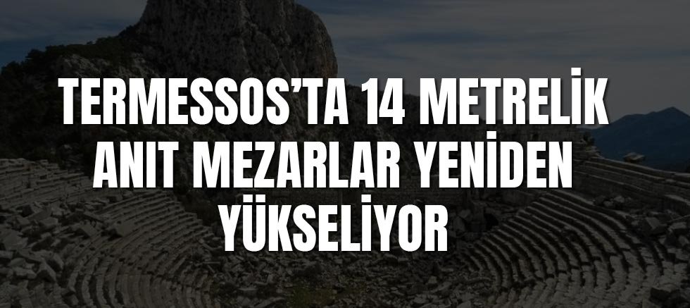 Termessos’ta 14 Metrelik Anıt Mezarlar Yeniden Yükseliyor