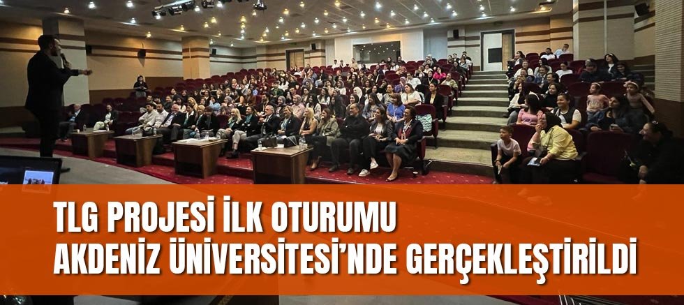 TLG Projesi İlk Oturumu Akdeniz Üniversitesi’nde Gerçekleştirildi