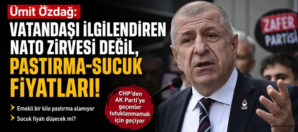 Ümit Özdağ: Vatandaşı ilgilendiren NATO Zirvesi değil, Pastırma-Sucuk Fiyatları!