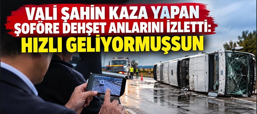 Vali Şahin Kaza Yapan Şoföre Dehşet Anlarını İzletti: Hızlı Geliyormuşsun