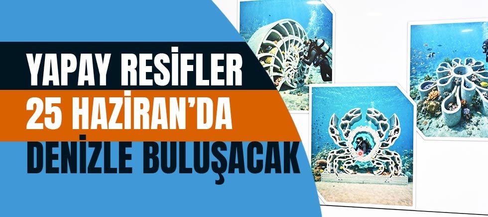 Yapay resifler 25 Haziran’da denizle buluşacak