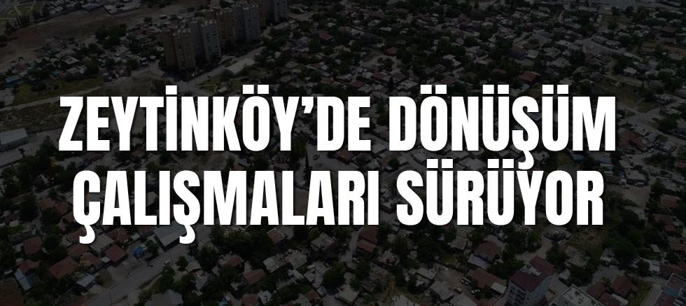 Zeytinköy’de Dönüşüm Çalışmaları Sürüyor