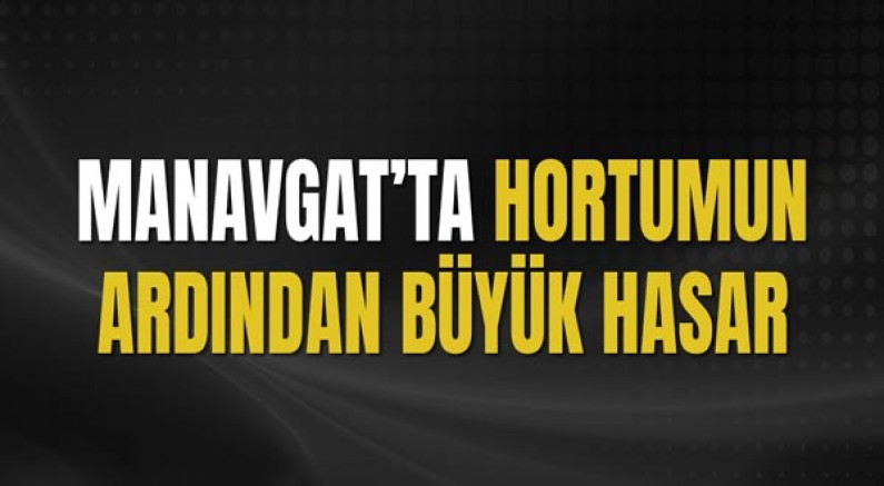 Manavgat’ta Hortumun Ardından Büyük Hasar