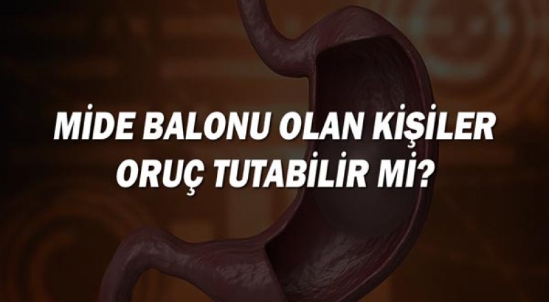 Mide balonu olan kişiler oruç tutabilir mi?