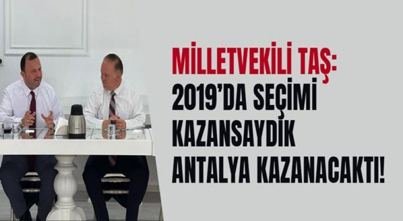 Milletvekili Taş: 2019’da seçimi kazansaydık Antalya kazanacaktı!