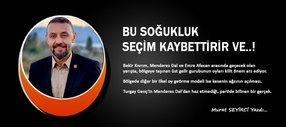 Murat Seyirci yazdı... Bu soğukluk seçim kaybettirir ve..!