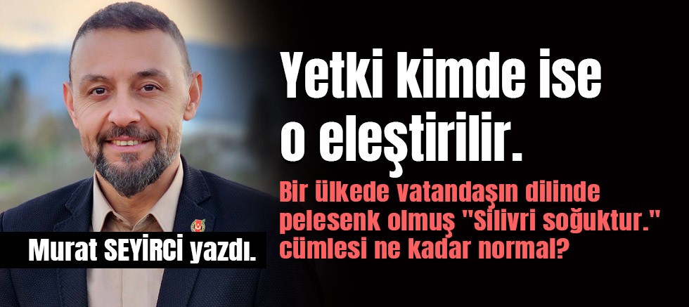 Murat SEYİRCİ yazdı. Yetki kimde ise o eleştirilir.