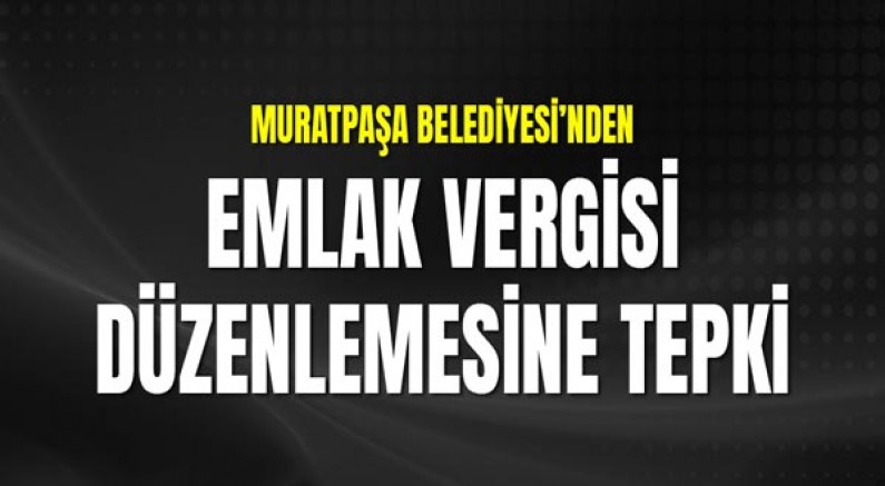 Muratpaşa Belediyesi’nden Emlak Vergisi Düzenlemesine Tepki