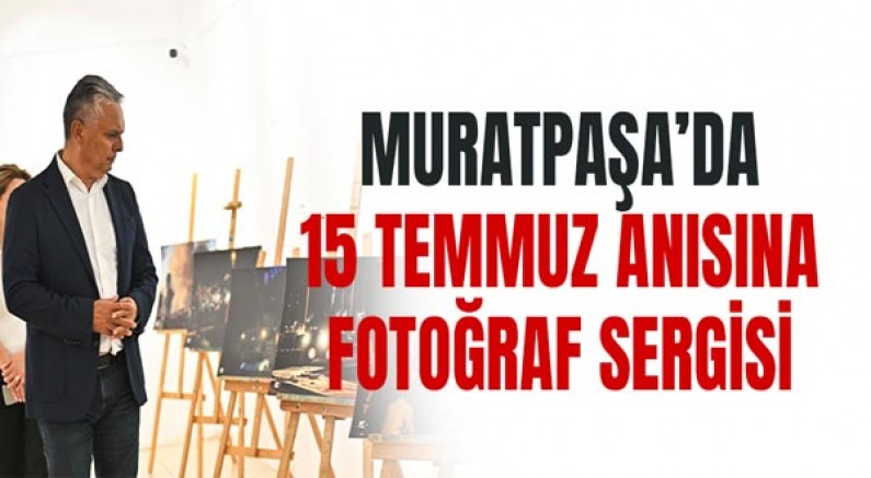 Muratpaşa’da 15 Temmuz anısına fotoğraf sergisi