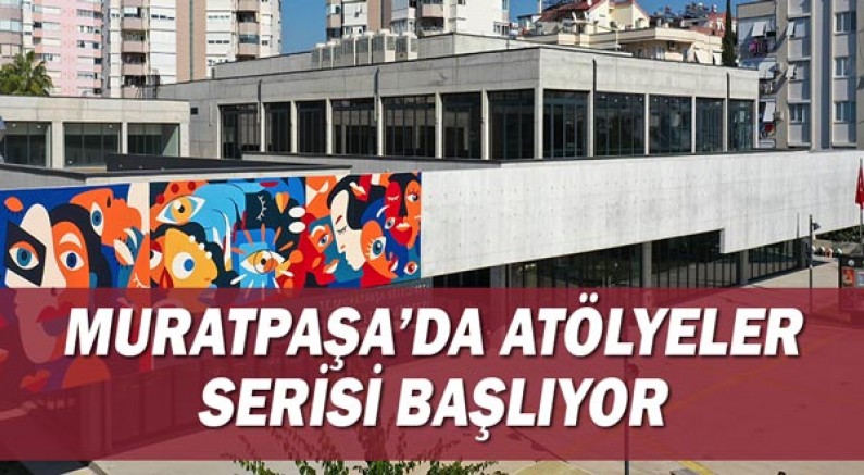 Muratpaşa’da atölyeler serisi başlıyor