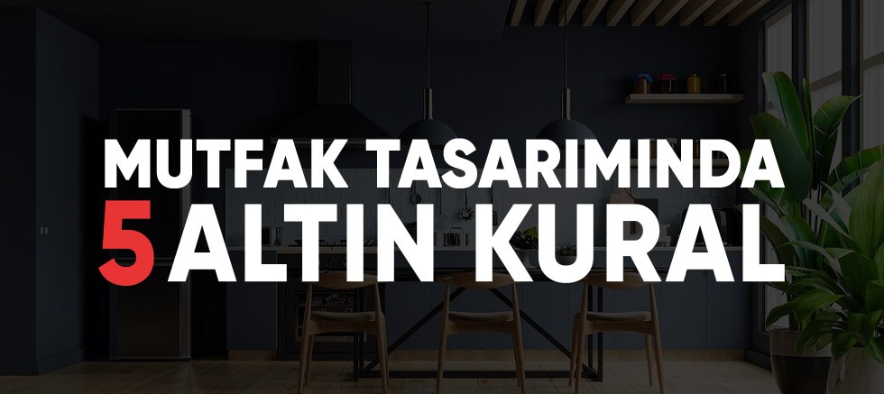 Mutfak Tasarımında 5 Altın Kural.