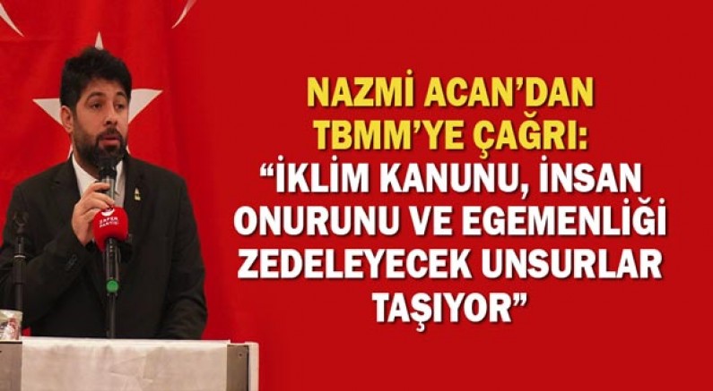 Nazmi Acan’dan Tbmm’ye Çağrı: “İklim Kanunu, İnsan Onurunu Ve Egemenliği Zedeleyecek Unsurlar Taşıyor”