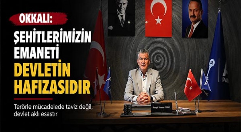 Okkalı: Şehitlerimizin Emaneti Devletin Hafızasıdır