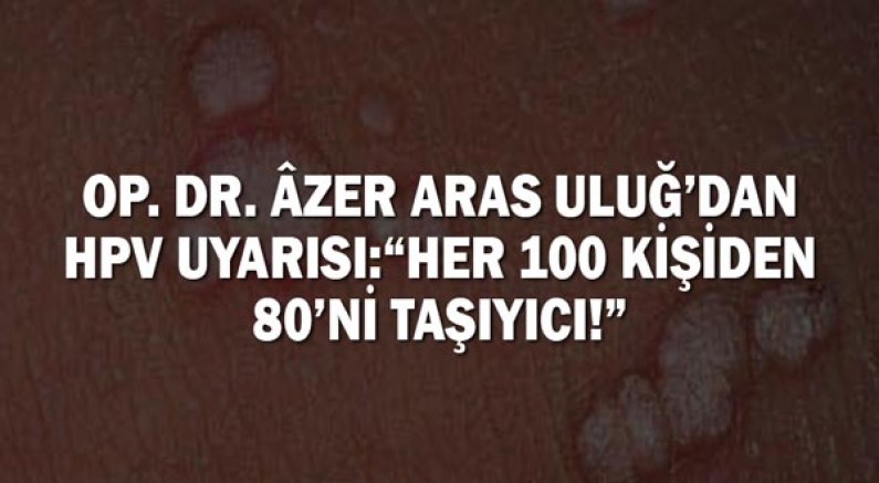 Op. Dr. Âzer Aras Uluğ’dan HPV uyarısı: “Her 100 kişiden 80’ni taşıyıcı!”