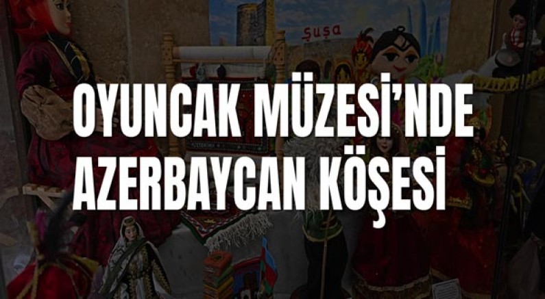 Oyuncak Müzesi’nde Azerbaycan köşesi