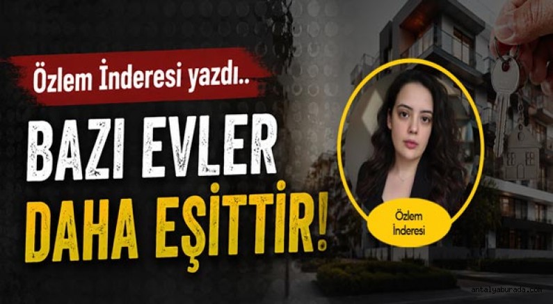 Özlem İNDERESİ yazdı... Bazı Evler Daha Eşittir!