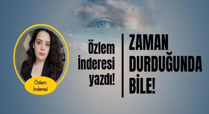 Özlem İnderesi yazdı... Zaman Durduğunda Bile...
