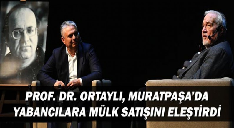 Prof. Dr. Ortaylı, Muratpaşa’da yabancılara mülk satışını eleştirdi