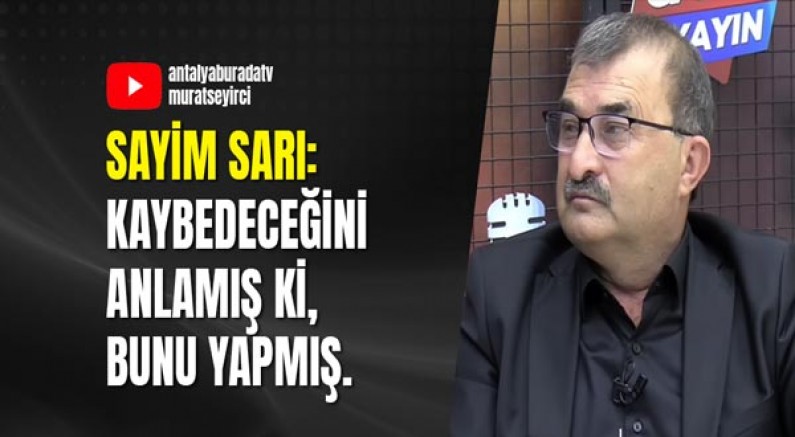 Sayim Sarı: Kaybedeceğini Anlamış Ki, Bunu Yapmış.