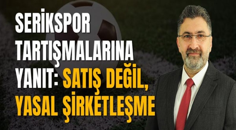 Serikspor Tartışmalarına Yanıt: Satış Değil, Yasal Şirketleşme
