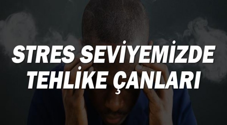 Stres seviyemizde tehlike çanları