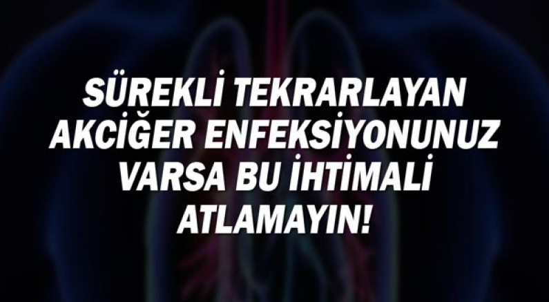 Sürekli tekrarlayan akciğer enfeksiyonunuz varsa bu ihtimali atlamayın!