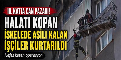 10. Katta Can Pazarı: Halatı Kopan İskelede Asılı Kalan İşçilere Nefes Kesen Operasyon