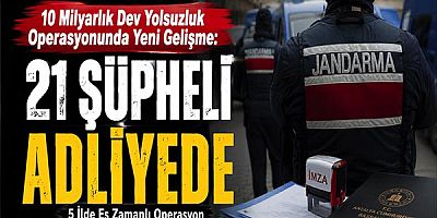 10 Milyarlık Dev Yolsuzluk Operasyonunda Yeni Gelişme: 21 Şüpheli Adliyede