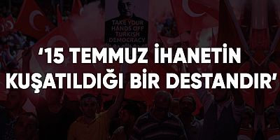 ‘15 Temmuz ihanetin Kuşatıldığı bir destandır’