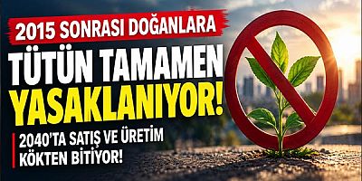 2015 Sonrası Doğanlara Tütün Tamamen Yasaklanıyor: 2040’ta Satış ve Üretim Kökten Bitiyor!