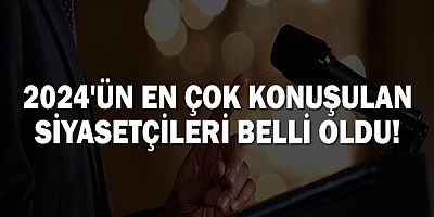 2024'ün En Çok Konuşulan Siyasetçileri Belli Oldu!