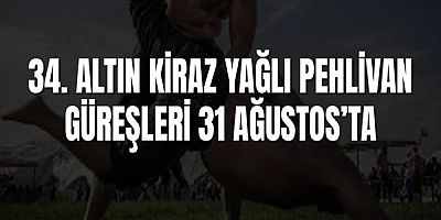 34. Altın Kiraz Yağlı Pehlivan Güreşleri 31 Ağustos’ta