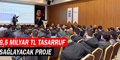 8,5 milyar TL tasarruf sağlayacak proje