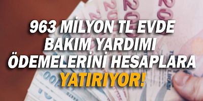 963 milyon TL evde bakım yardımı ödemelerini hesaplara yatırıyor!