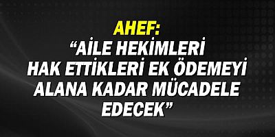 AHEF: Aile hekimleri hak ettikleri ek ödemeyi alana kadar mücadele edecek!