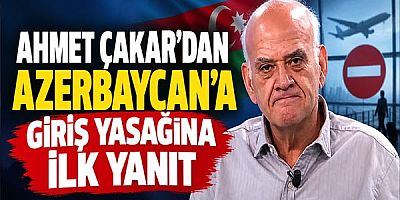 Ahmet Çakar'dan Azerbaycan’a Giriş Yasağına İlk Yanıt