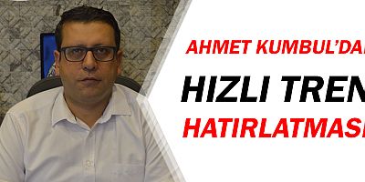 Ahmet Kumbul'dan Türel'e hızlı tren eleştirisi!