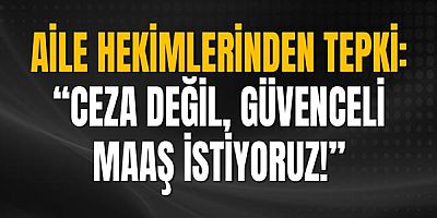 Aile Hekimlerinden Tepki: “Ceza Değil, Güvenceli Maaş İstiyoruz!”