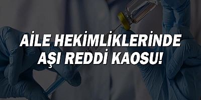Aile hekimliklerinde aşı reddi kaosu!