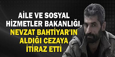 Aile ve Sosyal Hizmetler Bakanlığı, Nevzat Bahtiyar'ın aldığı cezaya itiraz etti