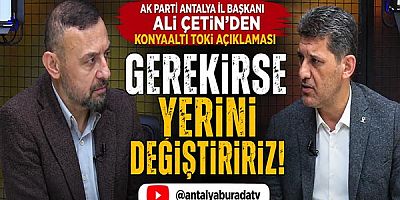 AK Parti Antalya İl Başkanı Ali Çetin'den Konyaaltı TOKİ Açıklaması: Gerekirse Yerini Değiştiririz