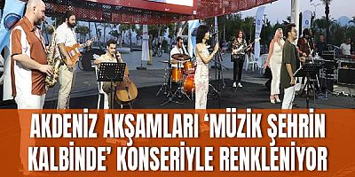 Akdeniz akşamları ‘Müzik Şehrin Kalbinde’ konseriyle renkleniyor