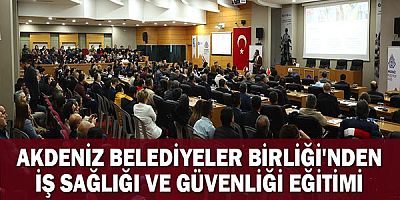 Akdeniz Belediyeler Birliği’nden iş sağlığı ve güvenliği eğitimi