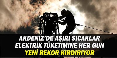 Akdeniz’de aşırı sıcaklar elektrik tüketimine her gün yeni rekor kırdırıyor