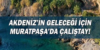 Akdeniz’in Geleceği için Muratpaşa’da çalıştay